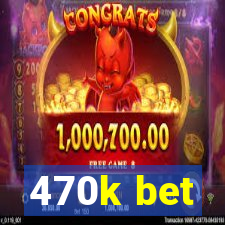 470k bet